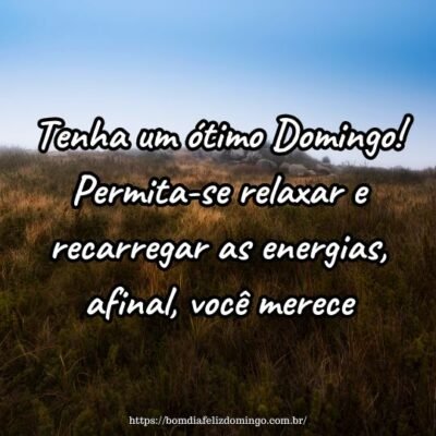 Tenha um ótimo Domingo! Permita-se relaxar e recarregar as energias, afinal, você merece.