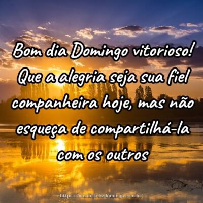 Bom dia Domingo vitorioso! Que a alegria seja sua fiel companheira hoje, mas não esqueça de compartilhá-la com os outros.