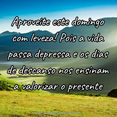 Aproveite este domingo com leveza! Pois a vida passa depressa e os dias de descanso nos ensinam a valorizar o presente.