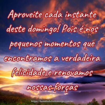 Aproveite cada instante deste domingo! Pois é nos pequenos momentos que encontramos a verdadeira felicidade e renovamos nossas forças.