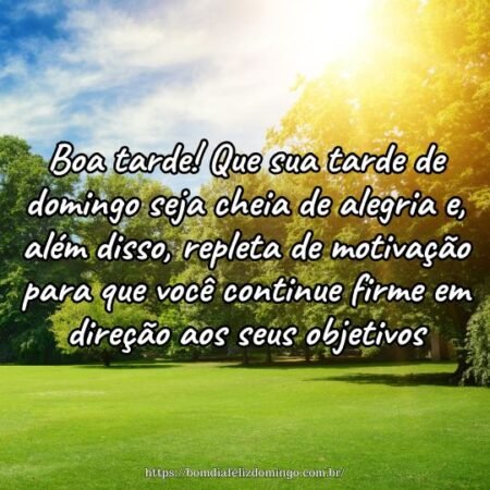 Boa tarde! Que sua tarde de domingo seja cheia de alegria e, além disso, repleta de motivação para que você continue firme em direção aos seus objetivos. Boa tarde! Que sua tarde de domingo seja cheia de alegria e, além disso, repleta de motivação para que você continue firme em direção aos seus objetivos.