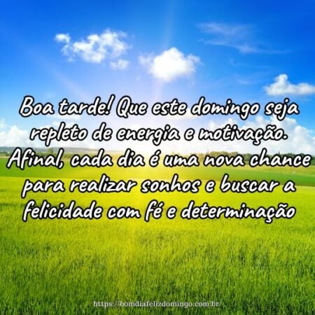 Boa tarde! Que este domingo seja repleto de energia e motivação. Afinal, cada dia é uma nova chance para realizar sonhos e buscar a felicidade com fé e determinação. Boa tarde! Que este domingo seja repleto de energia e motivação. Afinal, cada dia é uma nova chance para realizar sonhos e buscar a felicidade com fé e determinação.