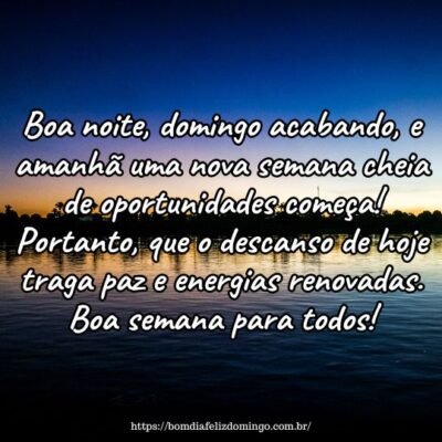 Boa noite, domingo acabando, e amanhã uma nova semana cheia de oportunidades começa! Portanto, que o descanso de hoje traga paz e energias renovadas. Boa semana para todos! Boa noite, domingo acabando, e amanhã uma nova semana cheia de oportunidades começa! Portanto, que o descanso de hoje traga paz e energias renovadas. Boa semana para todos!