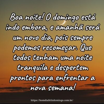 Boa noite! O domingo está indo embora, e amanhã será um novo dia, pois sempre podemos recomeçar. Que todos tenham uma noite tranquila e despertem prontos para enfrentar a nova semana! Boa noite! O domingo está indo embora, e amanhã será um novo dia, pois sempre podemos recomeçar. Que todos tenham uma noite tranquila e despertem prontos para enfrentar a nova semana!