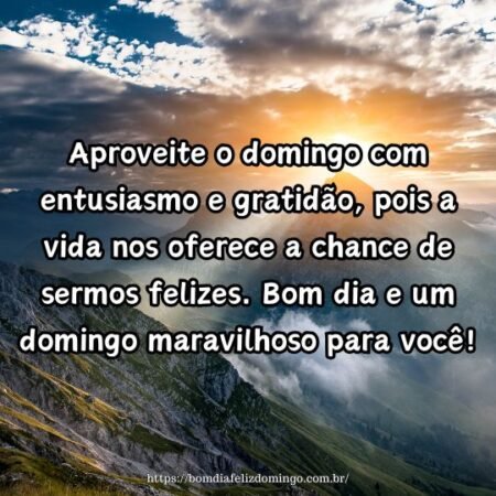 Aproveite o domingo com entusiasmo e gratidão, pois a vida nos oferece a chance de sermos felizes. Bom dia e um domingo maravilhoso para você!