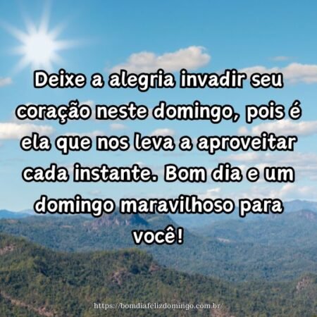 Deixe a alegria invadir seu coração neste domingo, pois é ela que nos leva a aproveitar cada instante. Bom dia e um domingo maravilhoso para você!