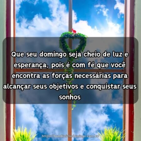 Que seu domingo seja cheio de luz e esperança, pois é com fé que você encontra as forças necessárias para alcançar seus objetivos e conquistar seus sonhos. Que seu domingo seja cheio de luz e esperança, pois é com fé que você encontra as forças necessárias para alcançar seus objetivos e conquistar seus sonhos.