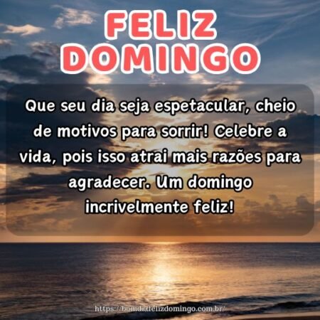 Que seu dia seja espetacular, cheio de motivos para sorrir! Celebre a vida, pois isso atrai mais razões para agradecer. Um domingo incrivelmente feliz! Que seu dia seja espetacular, cheio de motivos para sorrir! Celebre a vida, pois isso atrai mais razões para agradecer. Um domingo incrivelmente feliz!