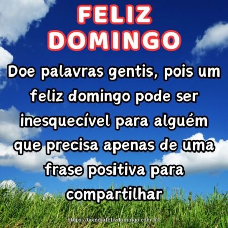 Doe palavras gentis, pois um feliz domingo pode ser inesquecível para alguém que precisa apenas de uma frase positiva para compartilhar.