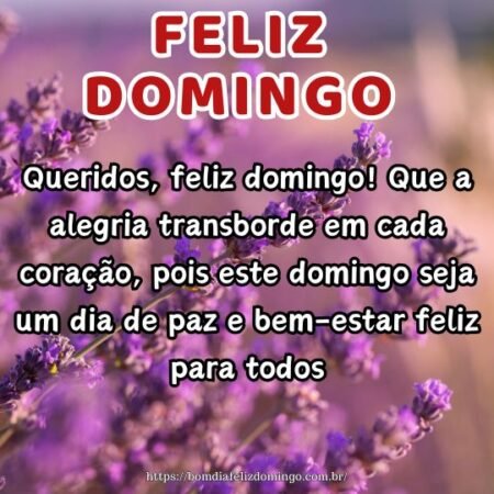 Queridos, feliz domingo! Que a alegria transborde em cada coração, pois este domingo seja um dia de paz e bem-estar feliz para todos. Queridos, feliz domingo! Que a alegria transborde em cada coração, pois este domingo seja um dia de paz e bem-estar feliz para todos.